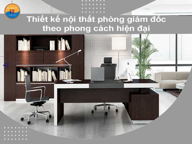 Thiết kế nội thất phòng giám đốc theo phong cách hiện đại