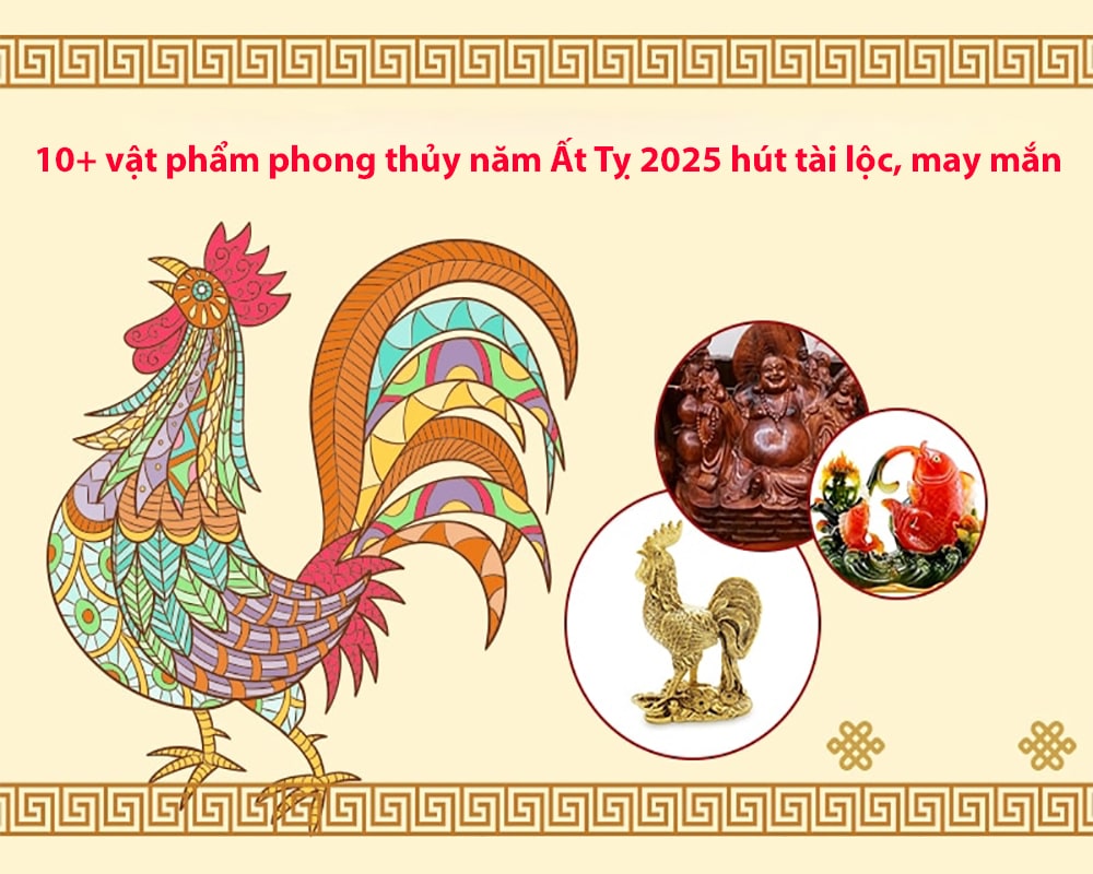 10+ vật phẩm phong thủy năm Ất Tỵ 2025 hút tài lộc, may mắn