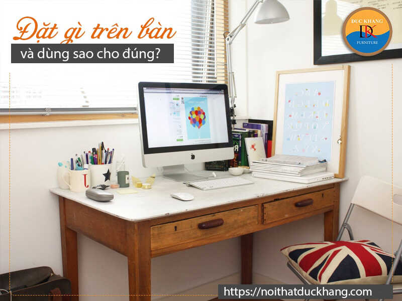 Đặt gì trên bàn làm việc và dùng sao cho đúng?