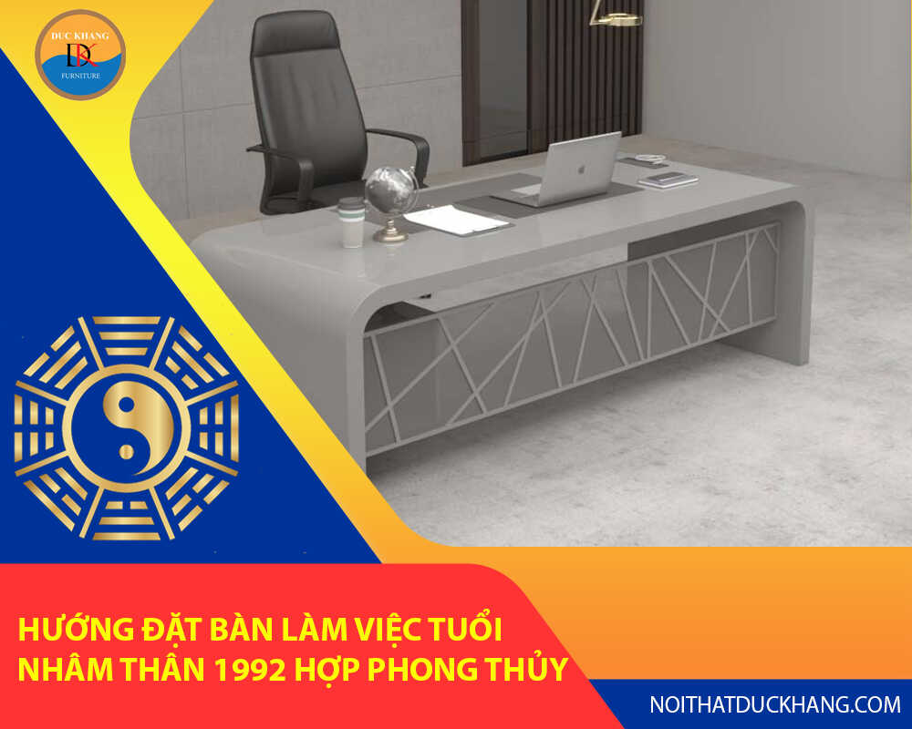 Hướng đặt bàn làm việc tuổi Nhâm Thân 1992 hợp phong thủy