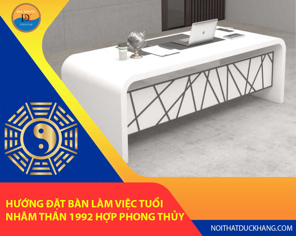 Hướng đặt bàn làm việc tuổi Nhâm Thân 1992 hợp phong thủy