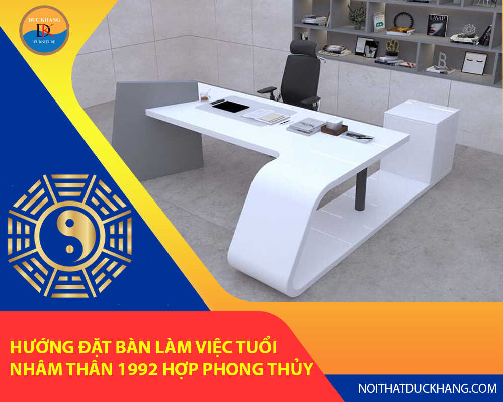 Hướng đặt bàn làm việc tuổi Nhâm Thân 1992 hợp phong thủy