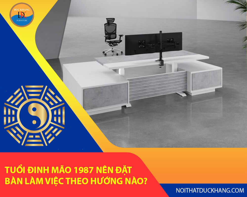 Tuổi Đinh Mão 1987 nên đặt bàn làm việc theo hướng nào?