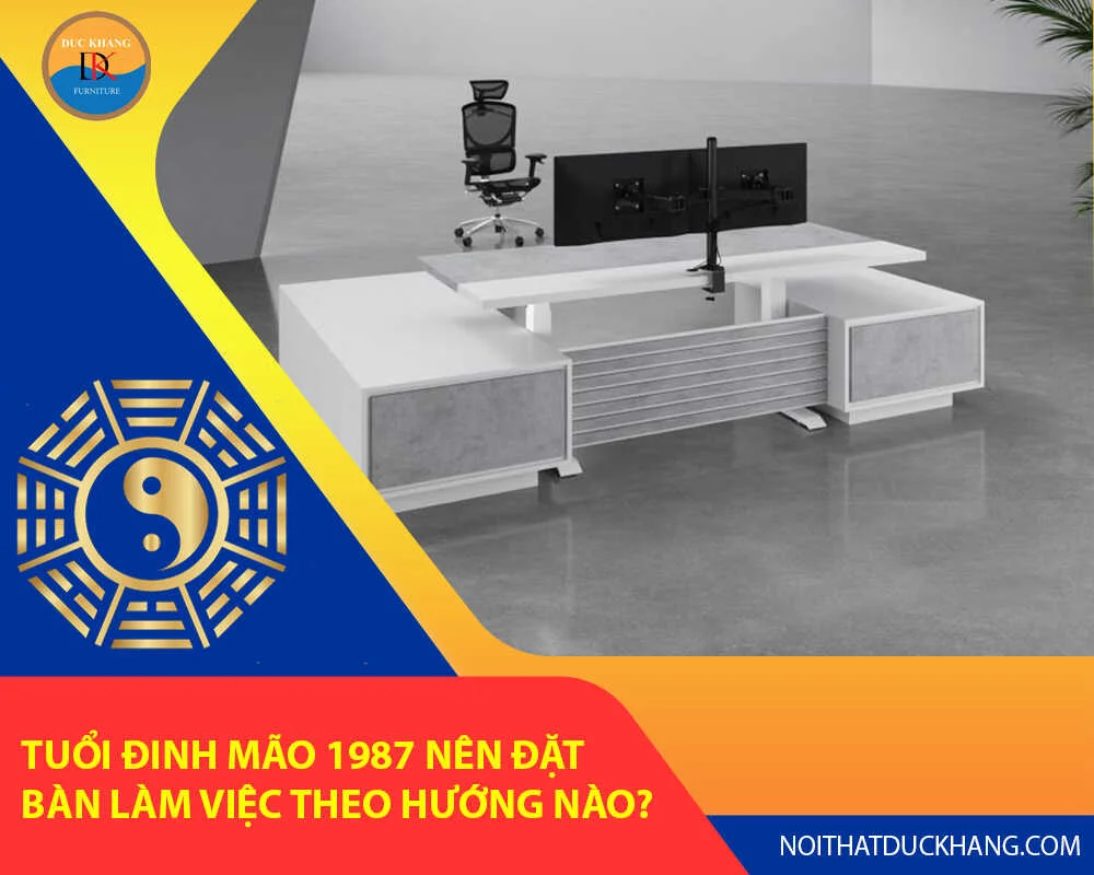 Tuổi Đinh Mão 1987 nên đặt bàn làm việc theo hướng nào?