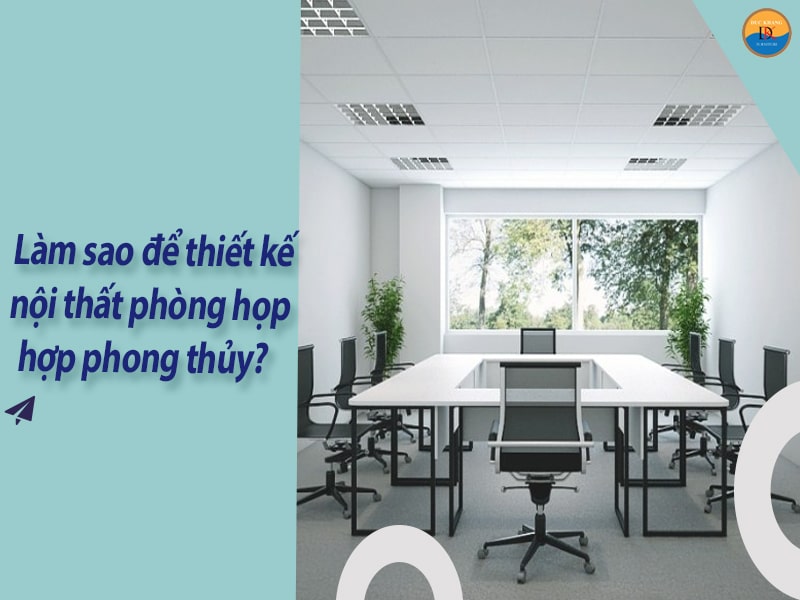 Làm sao để thiết kế nội thất phòng họp hợp phong thủy?