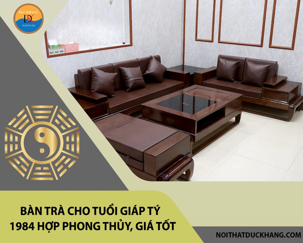 Bàn trà cho tuổi Giáp Tý 1984 hợp phong thủy, giá tốt 2025
