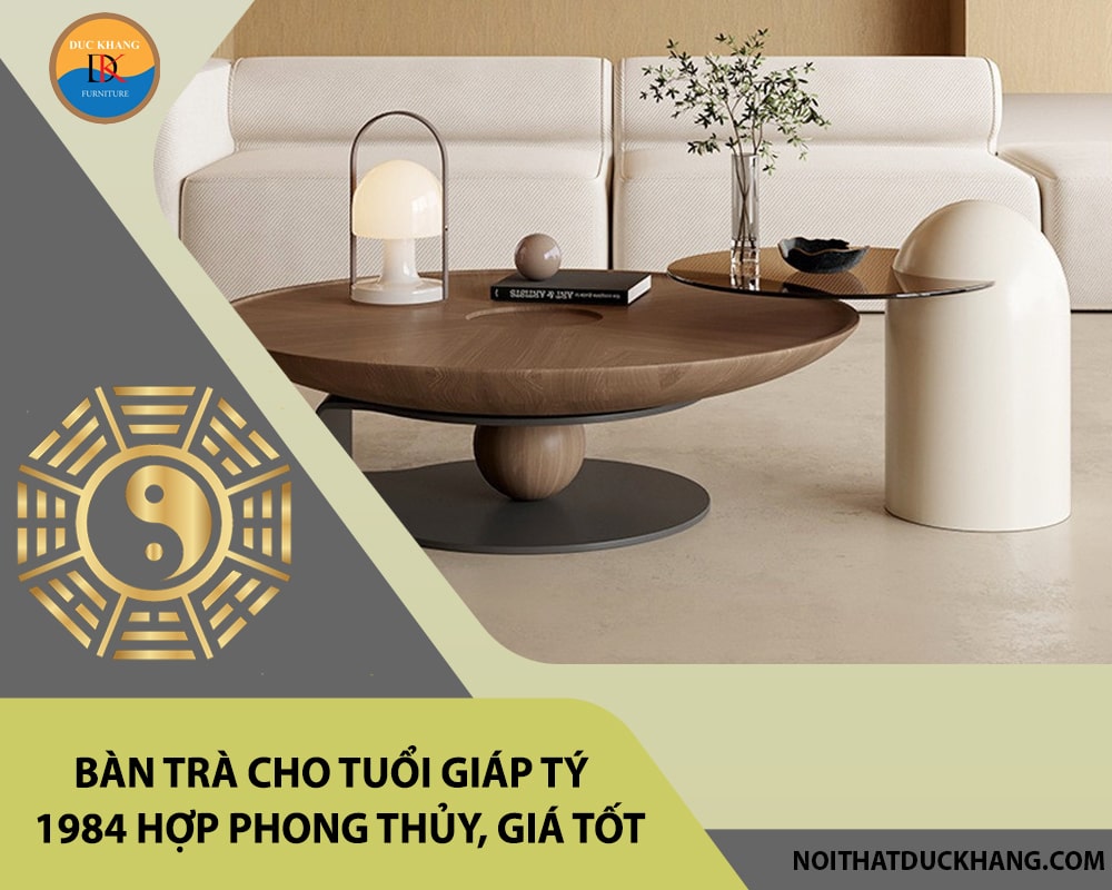 Bàn trà cho tuổi Giáp Tý 1984 hợp phong thủy, giá tốt 2025