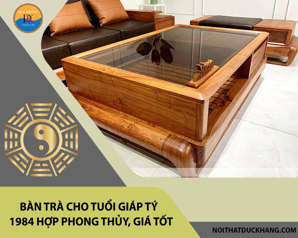Bàn trà cho tuổi Giáp Tý 1984 hợp phong thủy, giá tốt 2025