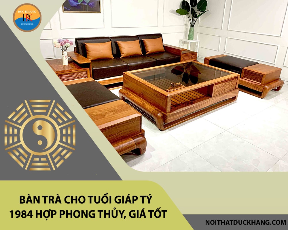 Bàn trà cho tuổi Giáp Tý 1984 hợp phong thủy, giá tốt 2025