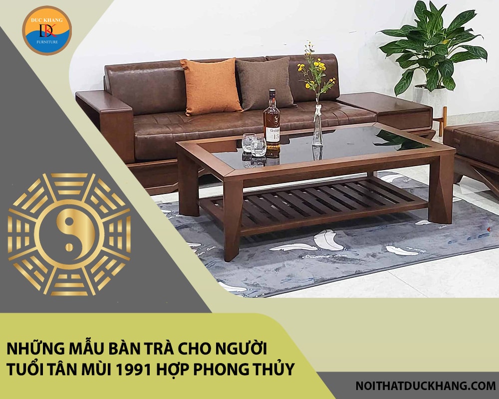 Những mẫu bàn trà cho người tuổi Tân Mùi 1991 hợp phong thủy
