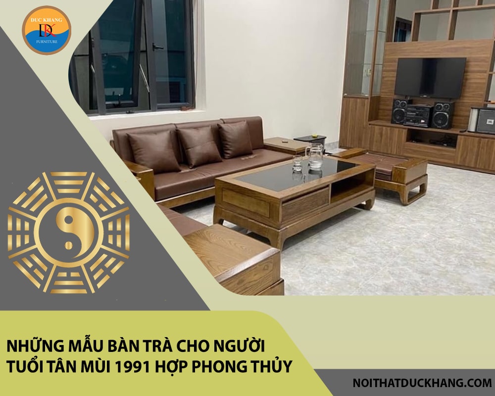 Những mẫu bàn trà cho người tuổi Tân Mùi 1991 hợp phong thủy