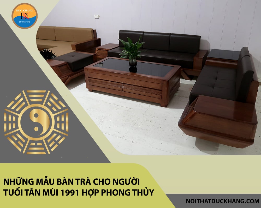 Những mẫu bàn trà cho người tuổi Tân Mùi 1991 hợp phong thủy