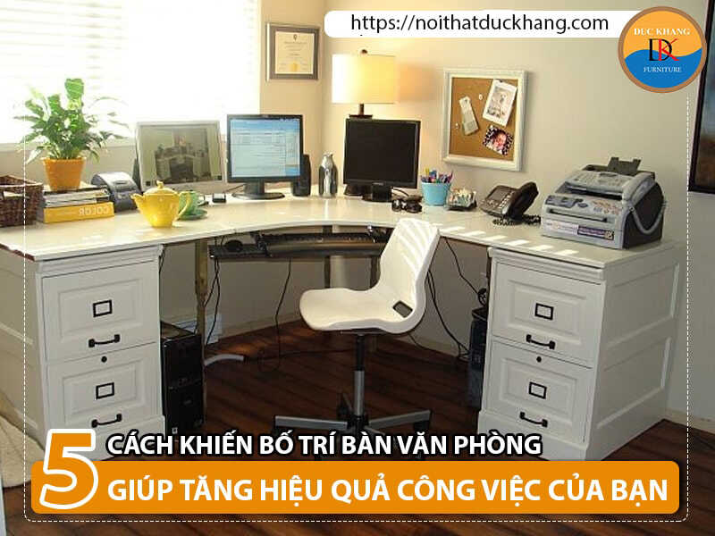 5 cách bố trí bàn văn phòng giúp tăng hiệu quả công việc của bạn