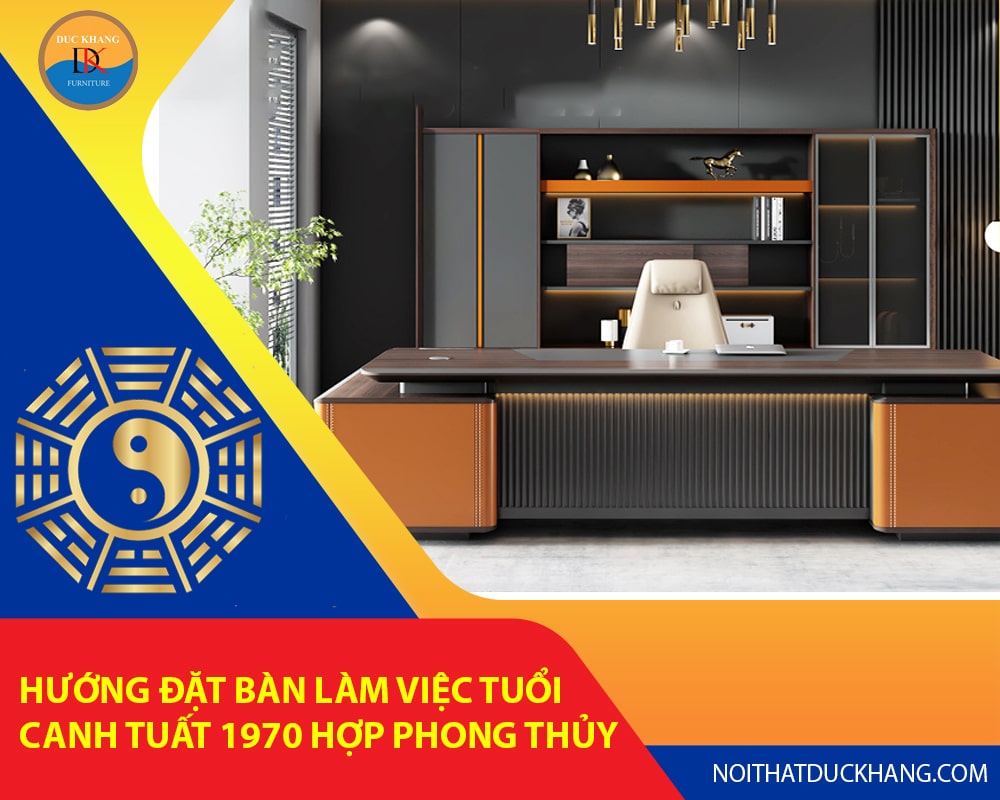 Hướng đặt bàn làm việc tuổi Canh Tuất 1970 hợp phong thủy