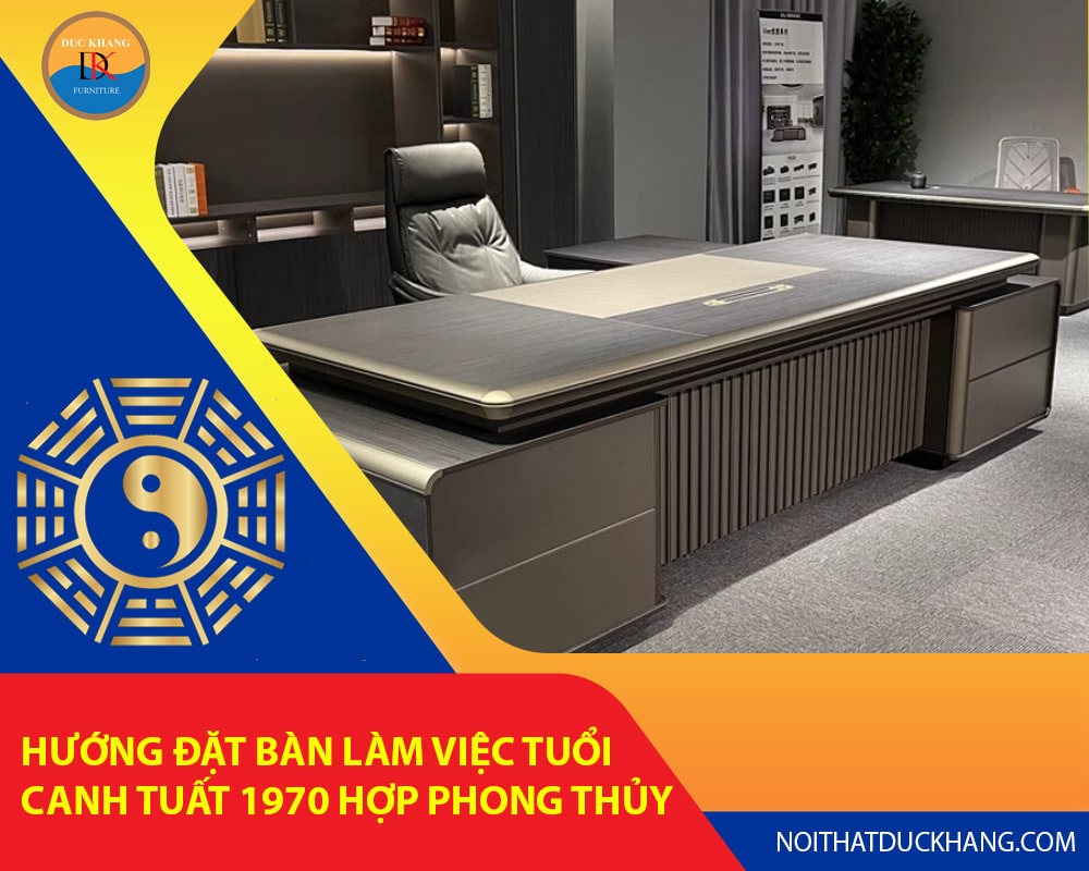 Hướng đặt bàn làm việc tuổi Canh Tuất 1970 hợp phong thủy