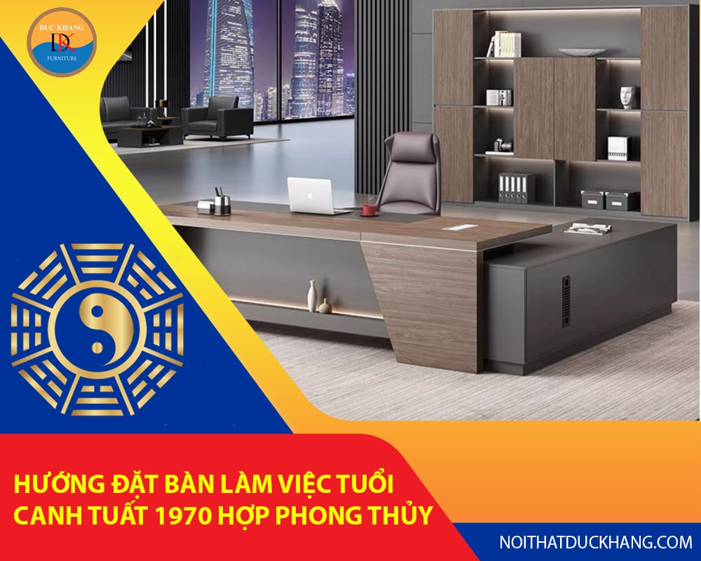 Hướng đặt bàn làm việc tuổi Canh Tuất 1970 hợp phong thủy