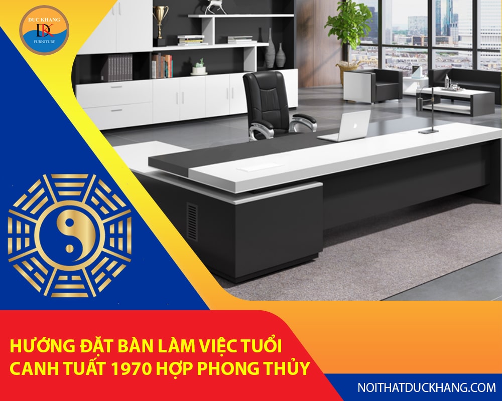 Hướng đặt bàn làm việc tuổi Canh Tuất 1970 hợp phong thủy