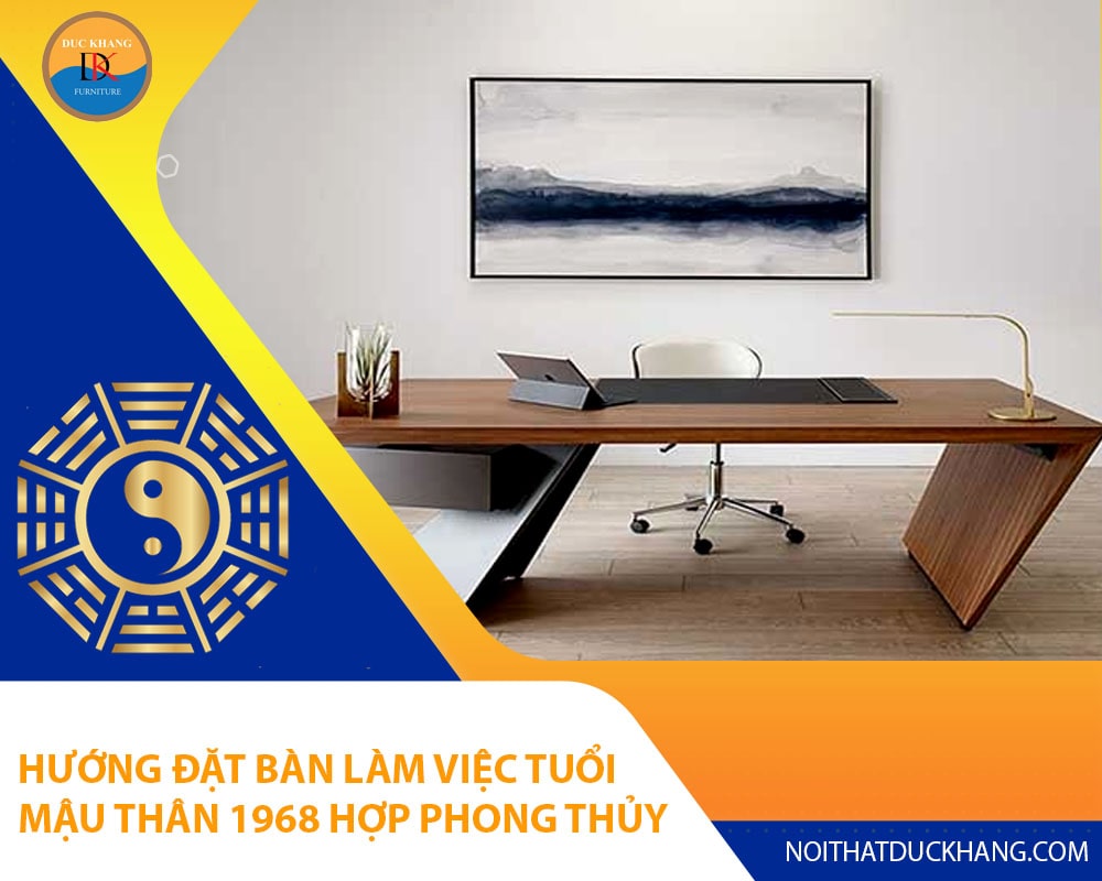 Hướng đặt bàn làm việc tuổi Mậu Thân 1968 hợp phong thủy