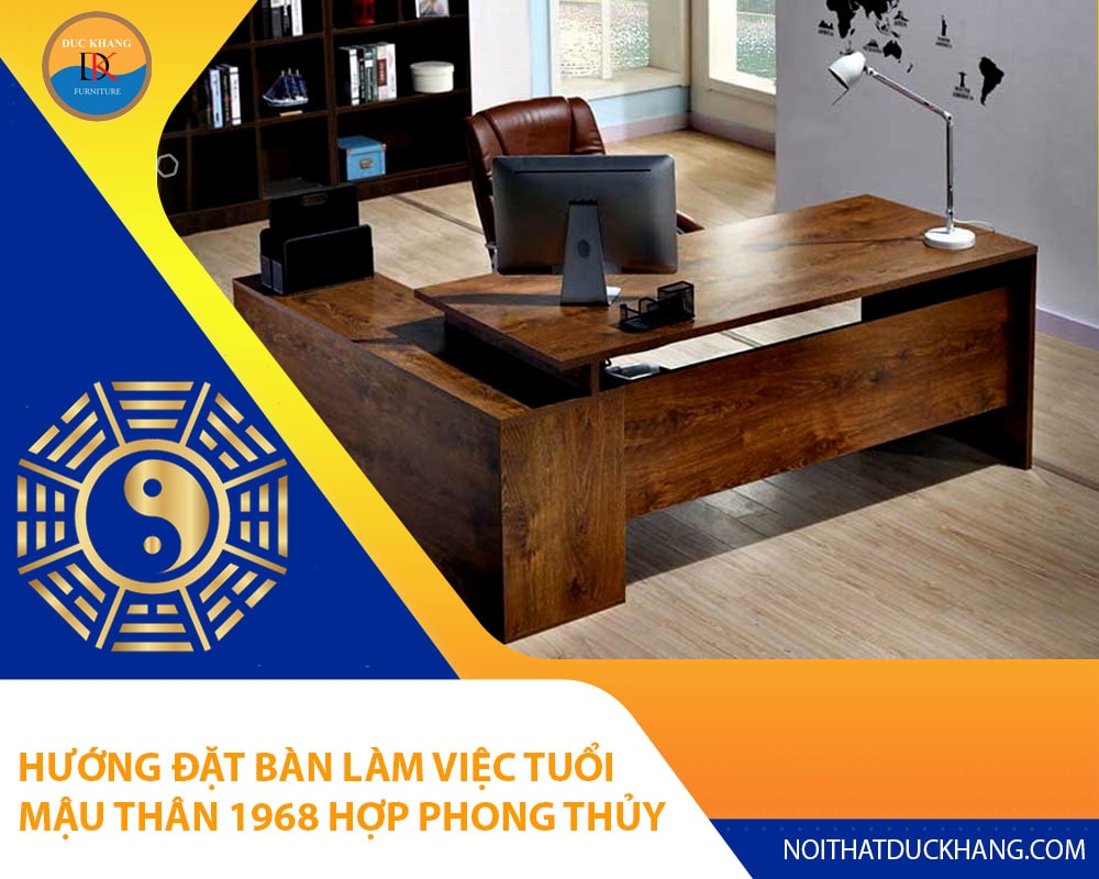 Hướng đặt bàn làm việc tuổi Mậu Thân 1968 hợp phong thủy