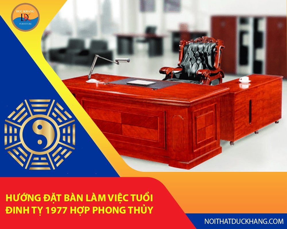 Hướng đặt bàn làm việc tuổi Đinh Tỵ 1977 hợp phong thủy rước tài lộc