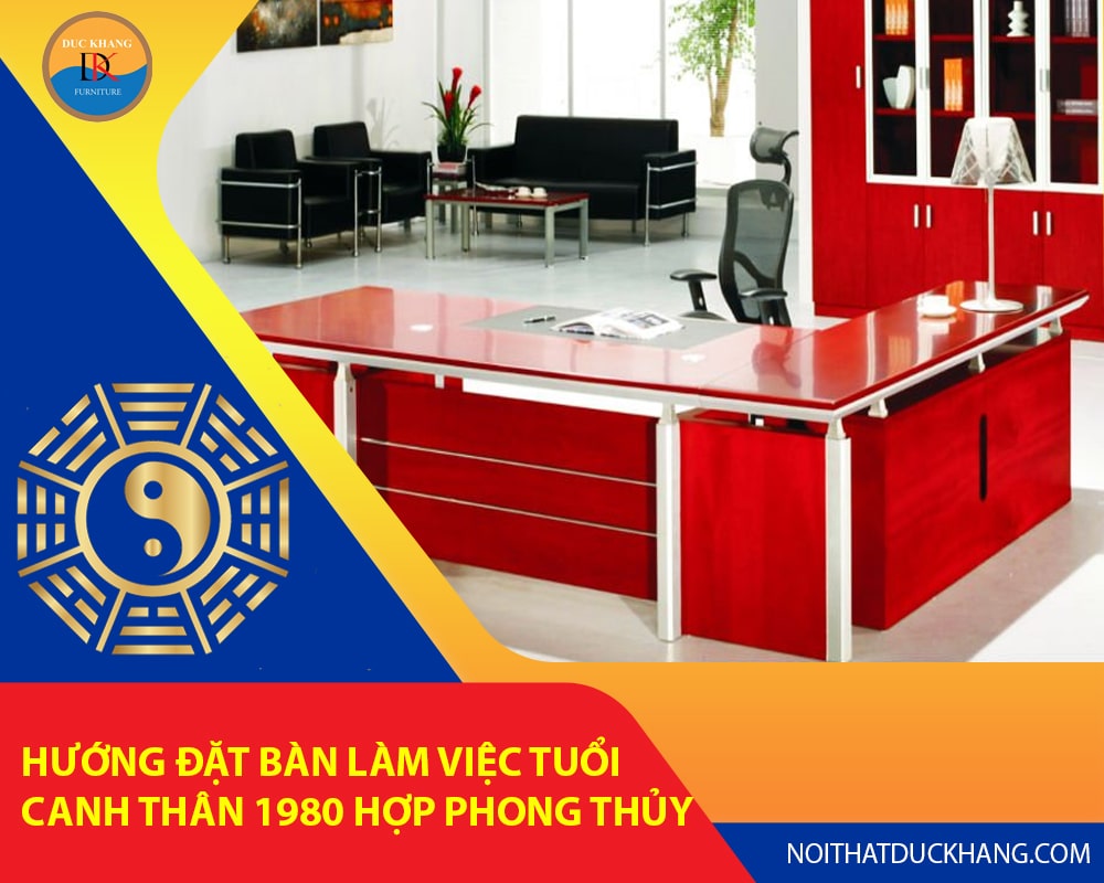 Hướng đặt bàn làm việc tuổi Canh Thân 1980 hợp phong thủy