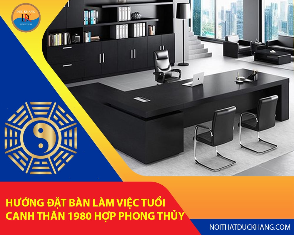 Hướng đặt bàn làm việc tuổi Canh Thân 1980 hợp phong thủy