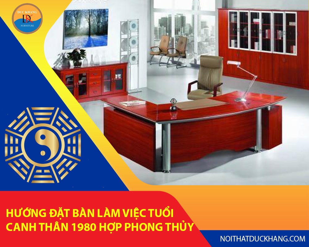 Hướng đặt bàn làm việc tuổi Canh Thân 1980 hợp phong thủy