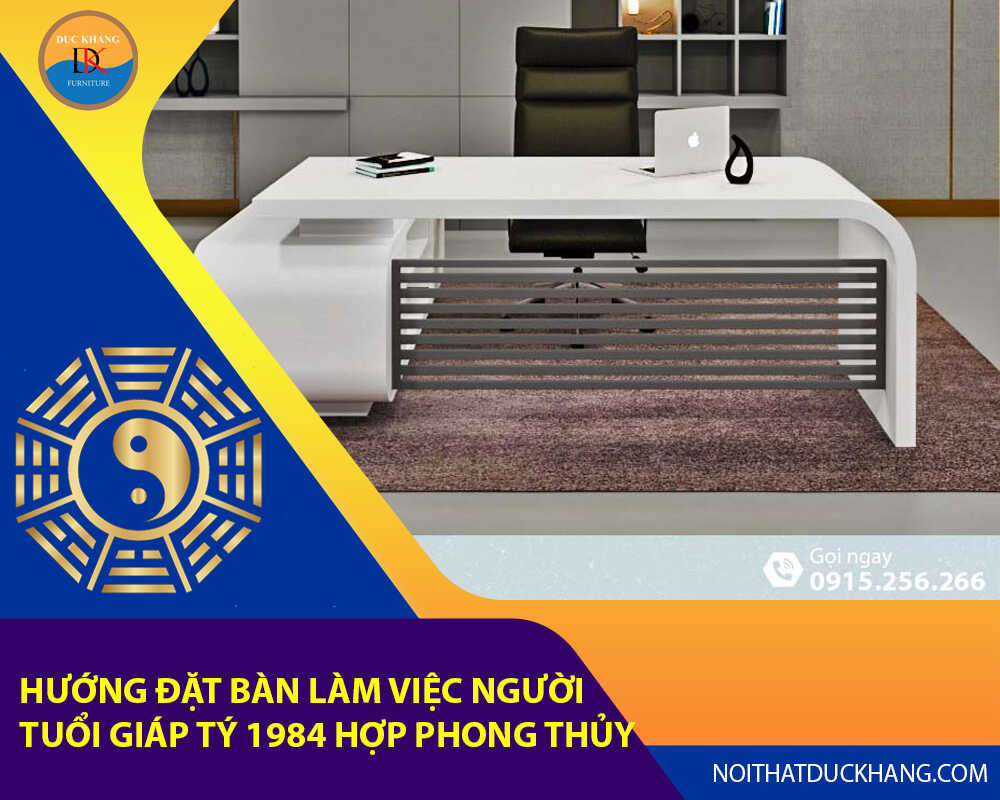 Hướng đặt bàn làm việc cho người tuổi Giáp Tý 1984 hợp phong thủy