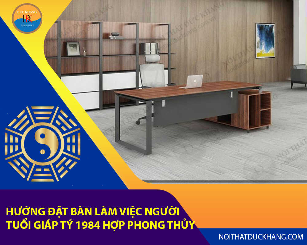 Hướng đặt bàn làm việc cho người tuổi Giáp Tý 1984 hợp phong thủy