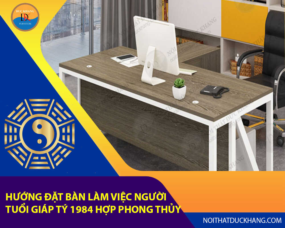 Hướng đặt bàn làm việc cho người tuổi Giáp Tý 1984 hợp phong thủy