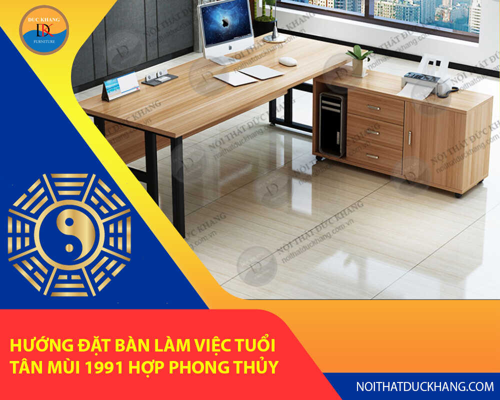 Hướng đặt bàn làm việc tuổi Tân Mùi 1991 hợp phong thủy