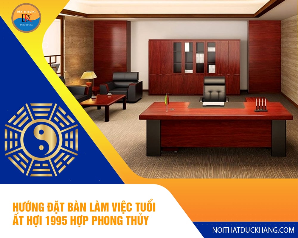 Hướng đặt bàn làm việc tuổi Ất Hợi 1995 hợp phong thủy