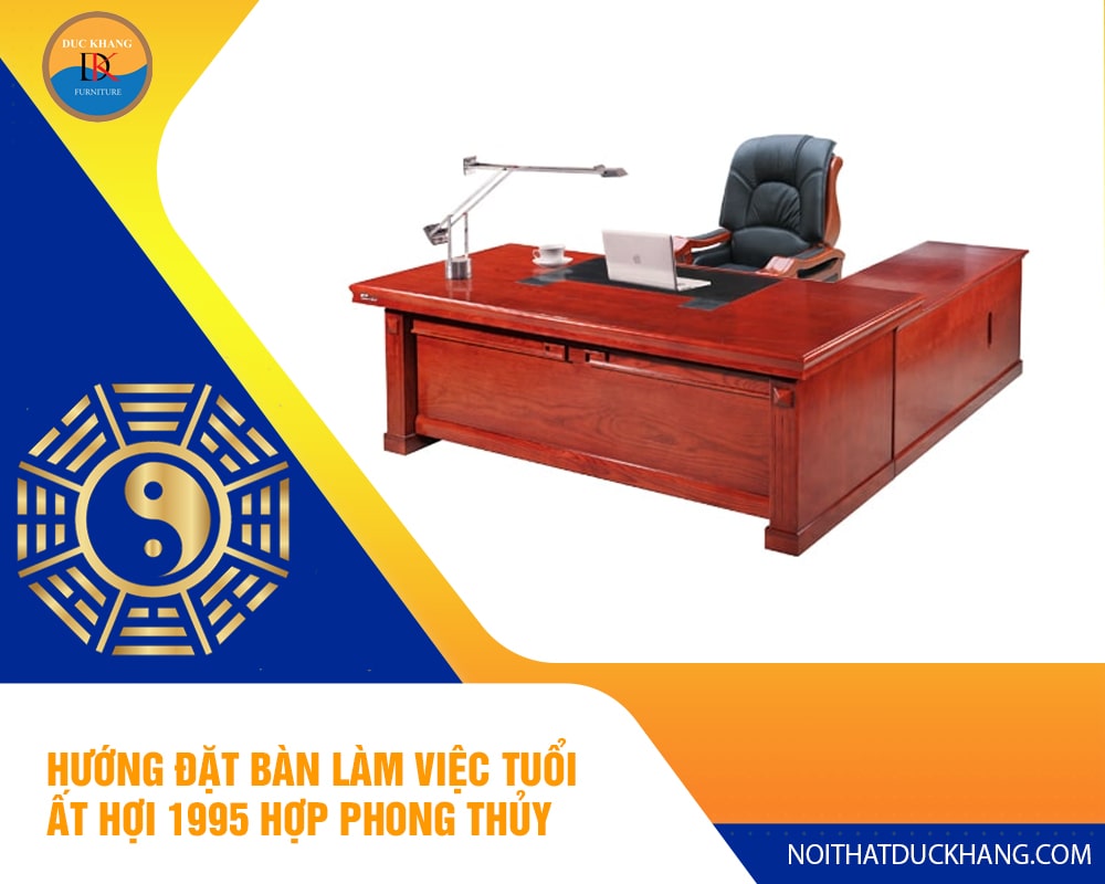 Hướng đặt bàn làm việc tuổi Ất Hợi 1995 hợp phong thủy