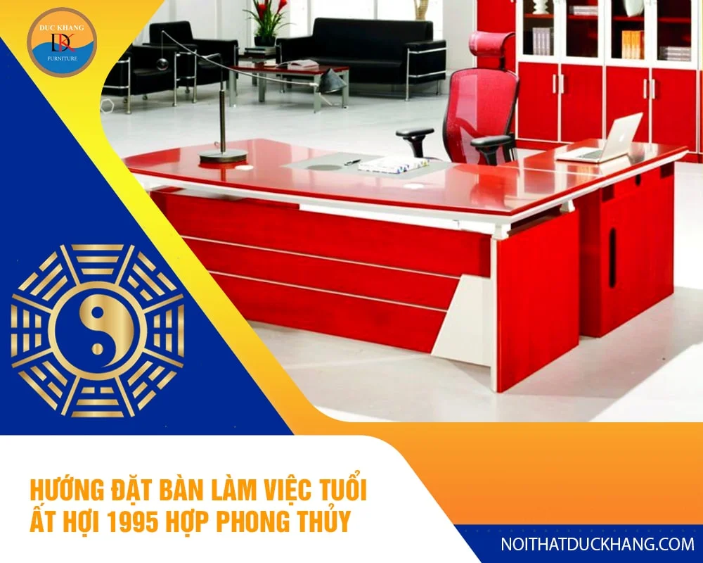Hướng đặt bàn làm việc tuổi Ất Hợi 1995 hợp phong thủy