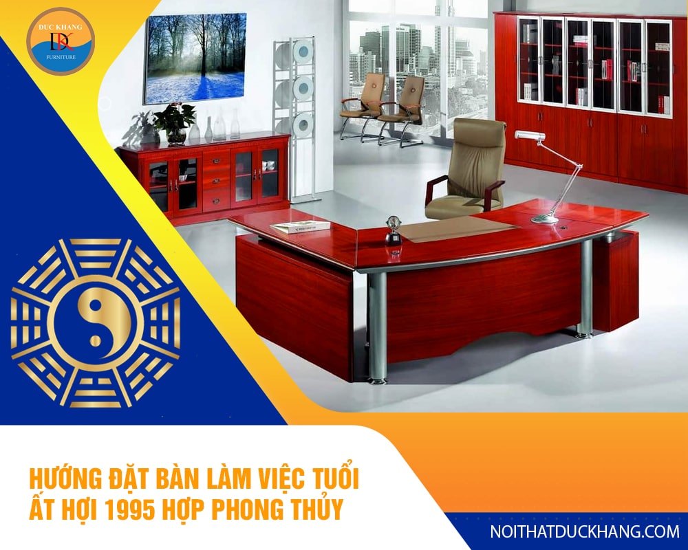 Hướng đặt bàn làm việc tuổi Ất Hợi 1995 hợp phong thủy