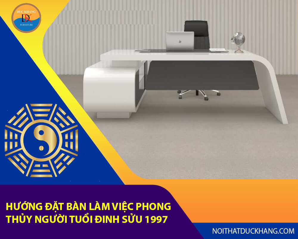 Hướng đặt bàn làm việc phong thủy người tuổi Đinh Sửu 1997