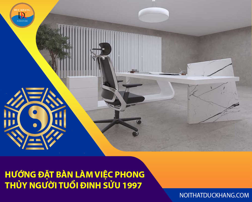 Hướng đặt bàn làm việc phong thủy người tuổi Đinh Sửu 1997