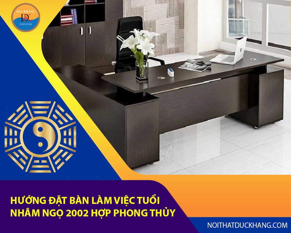 Hướng đặt bàn làm việc tuổi Nhâm Ngọ 2002 hợp phong thủy