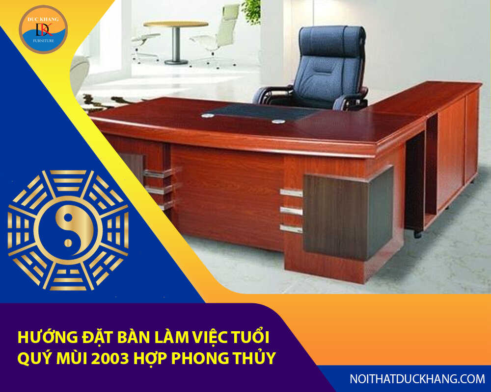 Hướng đặt bàn làm việc tuổi Quý Mùi 2003 hợp phong thủy 