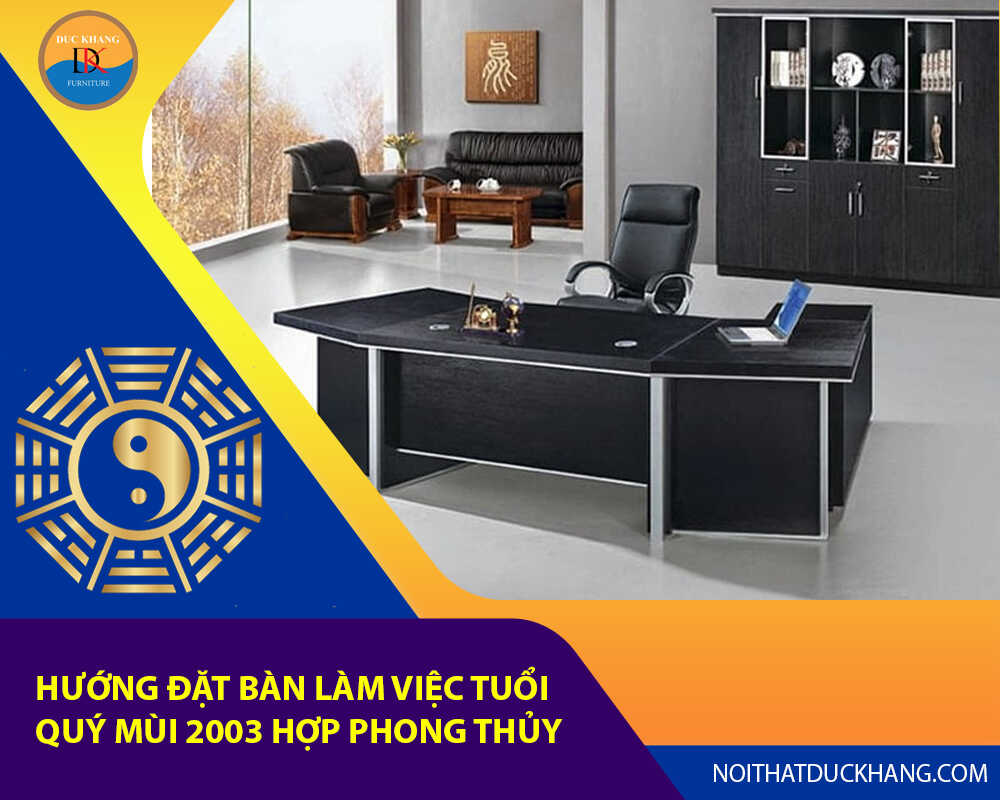 Hướng đặt bàn làm việc tuổi Quý Mùi 2003 hợp phong thủy 