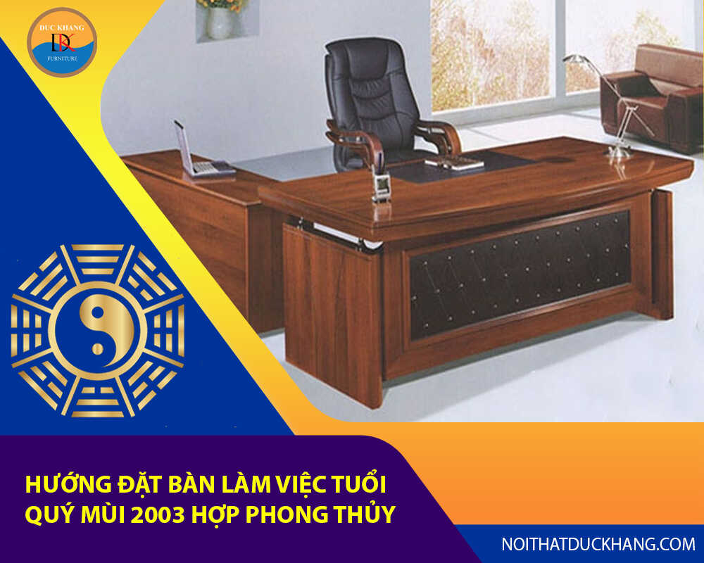 Hướng đặt bàn làm việc tuổi Quý Mùi 2003 hợp phong thủy 