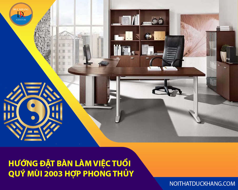 Hướng đặt bàn làm việc tuổi Quý Mùi 2003 hợp phong thủy