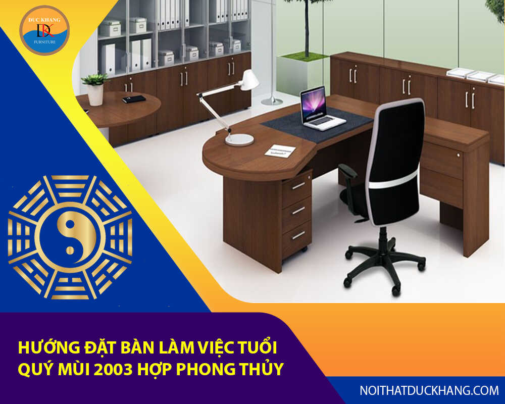 Hướng đặt bàn làm việc tuổi Quý Mùi 2003 hợp phong thủy 