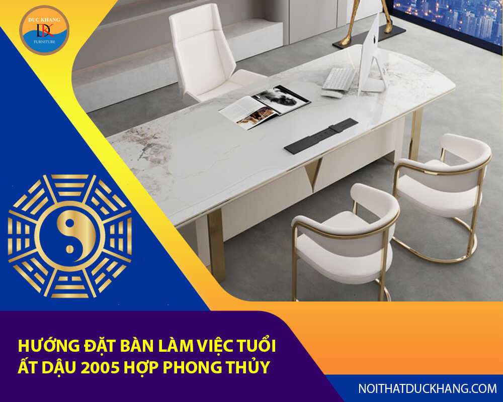 Hướng đặt bàn làm việc tuổi Ất Dậu 2005 hợp phong thủy