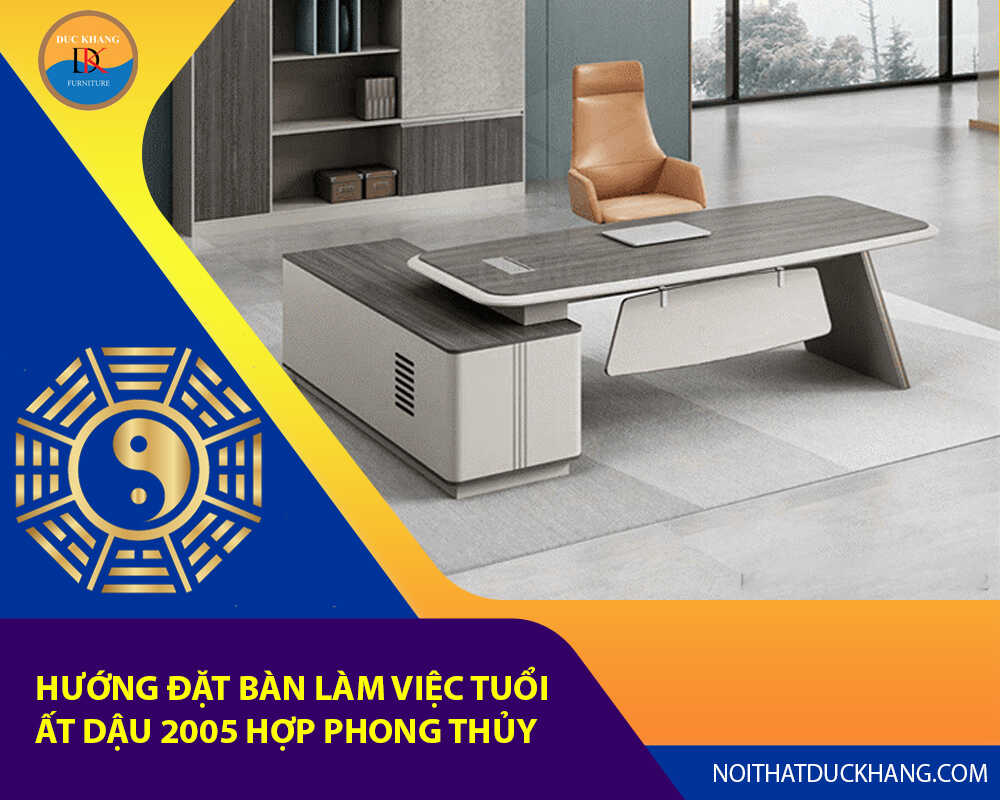 Hướng đặt bàn làm việc tuổi Ất Dậu 2005 hợp phong thủy