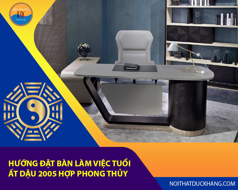 Hướng đặt bàn làm việc tuổi Ất Dậu 2005 hợp phong thủy