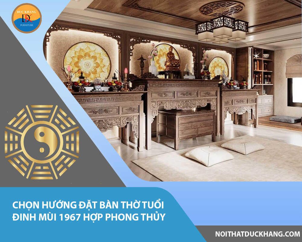 Chọn hướng đặt bàn thờ tuổi Đinh Mùi 1967 hợp phong thủy