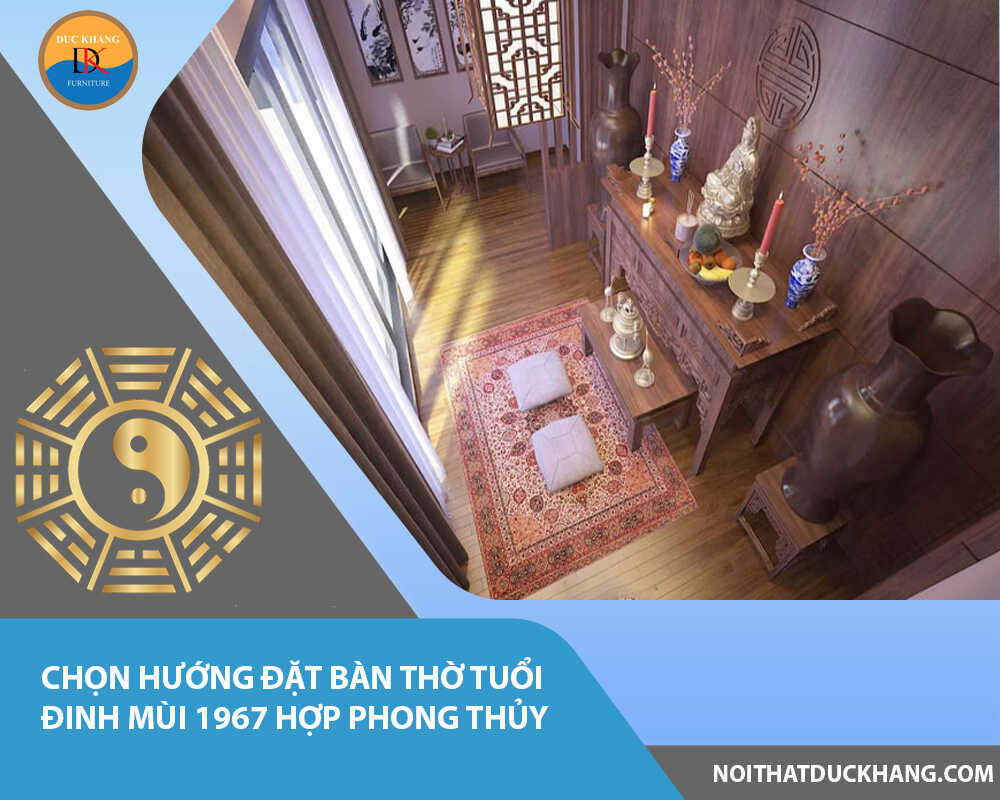 Chọn hướng đặt bàn thờ tuổi Đinh Mùi 1967 hợp phong thủy