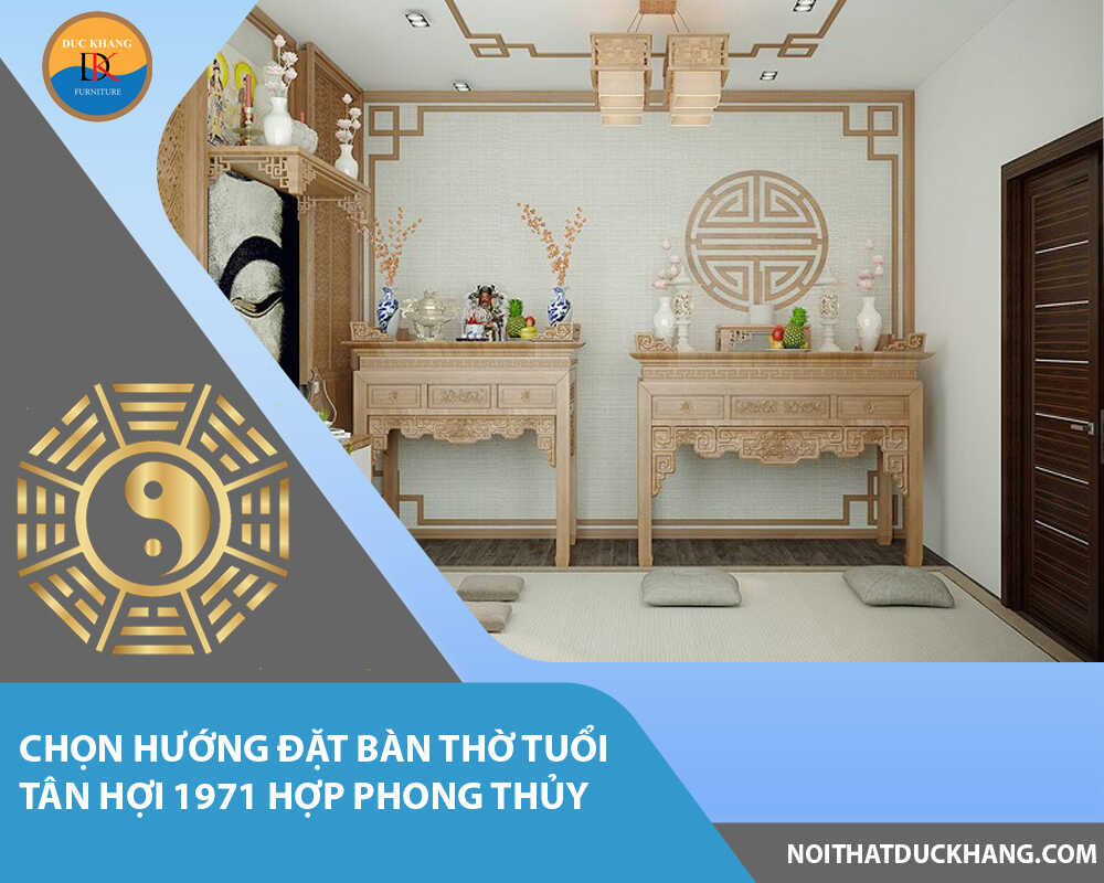 Chọn hướng đặt bàn thờ tuổi Tân Hợi 1971 hợp phong thủy