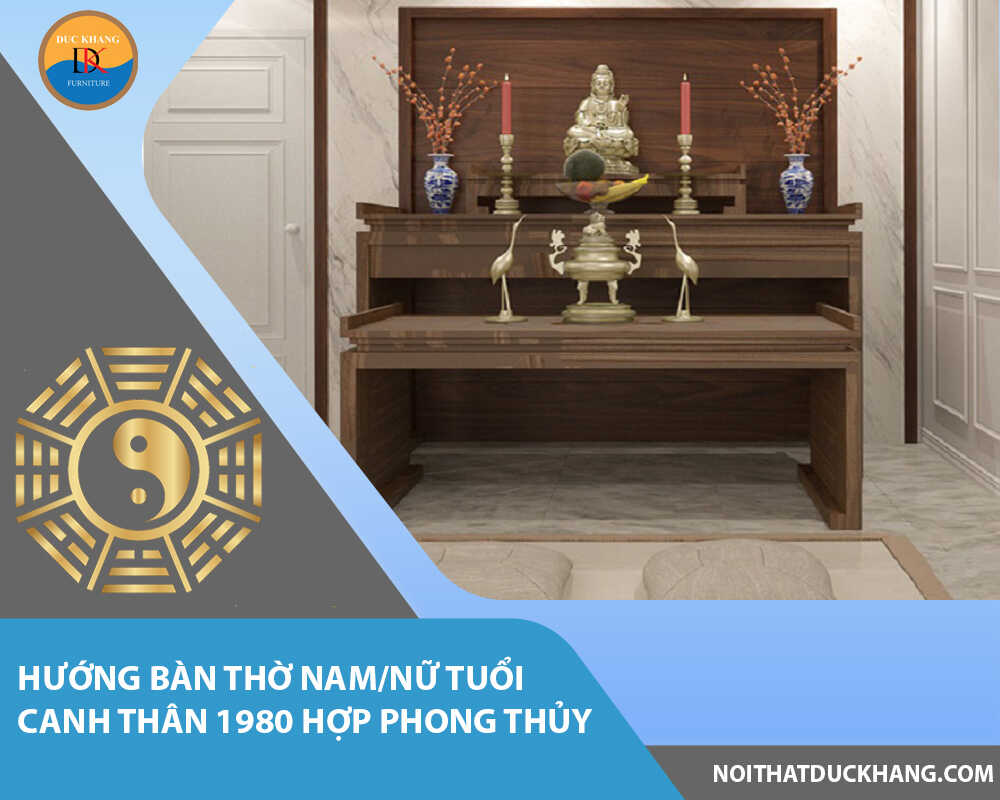 Hướng bàn thờ nam/nữ tuổi Canh Thân 1980 hợp phong thủy